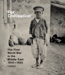 ' For Civilisation ' : The First World War in the Middle East, 1914-1923