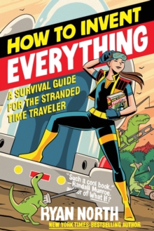 How to Invent Everything : A Survival Guide for the Stranded Time Traveler