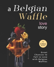 A Belgian Waffle Love Story : Great Chances to Fall in Love with Belgian Waffles