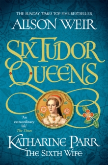 Six Tudor Queens 6 : Katharine Parr, The Sixth Wife