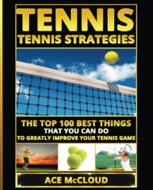 Tennis : The Top 100 Best Things That You Can Do To Greatly Improve Your Tennis Game