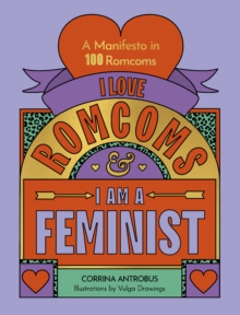 I Love Romcoms and I am a Feminist : A manifesto in 100 romcoms