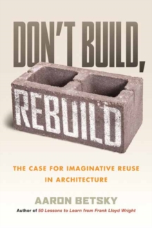 Don't Build, Rebuild : The Case for Imaginative Reuse in Architecture