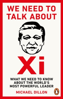 We Need To Talk About Xi : What we need to know about the world’s most powerful leader