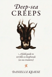 Deep-sea Creeps : A field guide to terrible ex-boyfriends (as sea creatures)