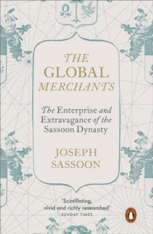 The Global Merchants : The Enterprise and Extravagance of the Sassoon Dynasty