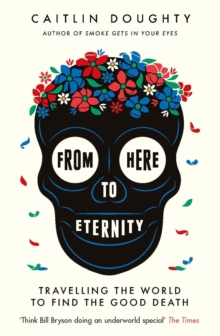 [9781474606530] From Here to Eternity : Travelling the World to Find the Good Death