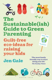 [9781472984579] The Sustainable(ish) Guide to Green Parenting : Guilt-free eco-ideas for raising your kids